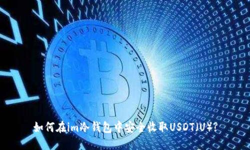 如何在im冷钱包中安全收取USDT（U）?