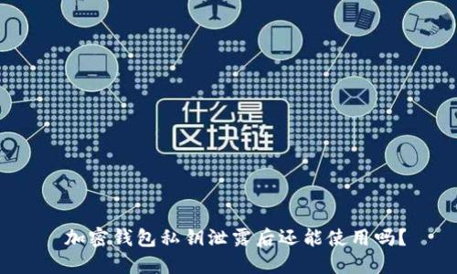 加密钱包私钥泄露后还能使用吗?