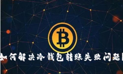如何解决冷钱包转账失败问题？