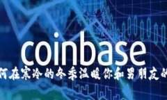 如何在寒冷的冬季温暖你和男朋友的心