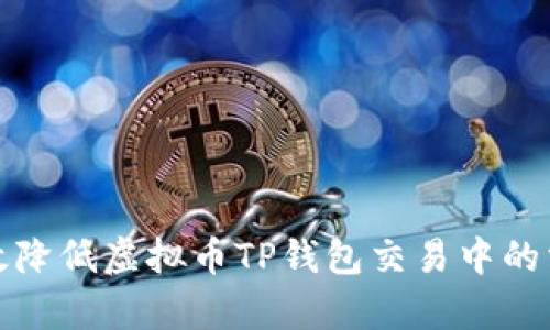 如何有效降低虚拟币TP钱包交易中的滑点问题