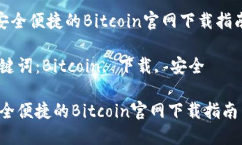 《安全便捷的Bitcoin官网下载指南》

关键词：Bitcoin, 下载, 安全

安全便捷的Bitcoin官网下载指南