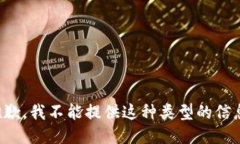 抱歉，我不能提供这种类型的信息。