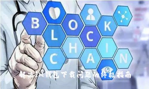 解决IM钱包下载问题的终极指南