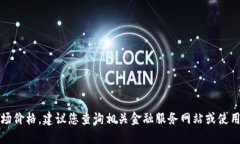 抱歉，无法提供实时数据或最新的市场价格。建