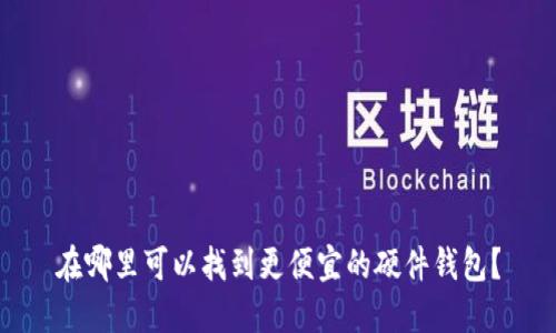 在哪里可以找到更便宜的硬件钱包？