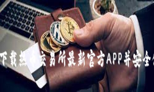 如何下载热币交易所最新官方APP并安全使用？