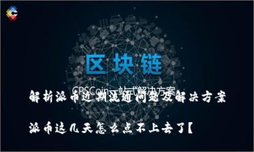 解析派币近期流通问题及解决方案

派币这几天怎么点不上去了？