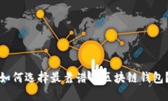 如何选择最靠谱的区块链钱包？