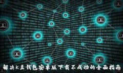   解决K豆钱包安卓版下载不成功的全面指南