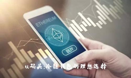 u码头：冷链钱包的理想选择