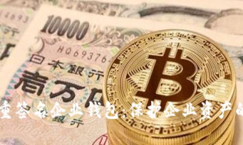 区块链多重签名企业钱包：保护企业资产的安全堡垒