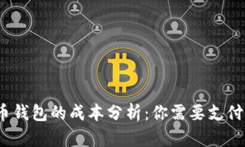 数字货币钱包的成本分析：你需要支付多少钱？
