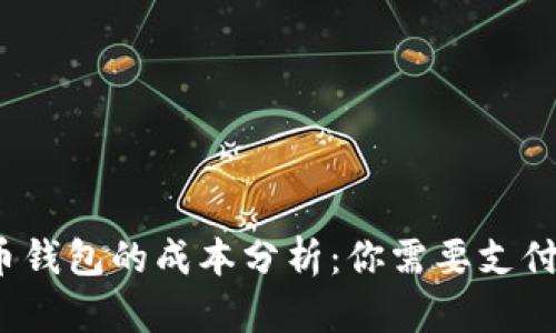 数字货币钱包的成本分析：你需要支付多少钱？