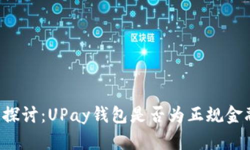  深入探讨：UPay钱包是否为正规金融平台