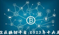 探索最佳区块链平台：2023年十大正规选择