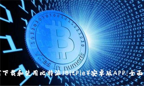 如何下载和使用比特派(BitPie)安卓版APP:全面指南