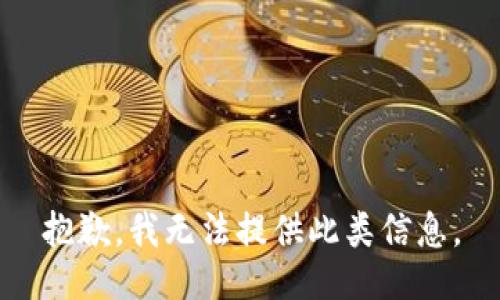 抱歉，我无法提供此类信息。