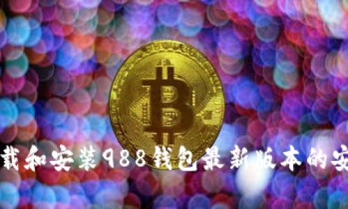 如何下载和安装988钱包最新版本的安卓应用