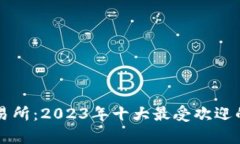 比特币交易所：2023年十大最受欢迎的平台分析