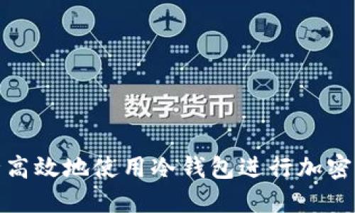 如何安全高效地使用冷钱包进行加密货币转账