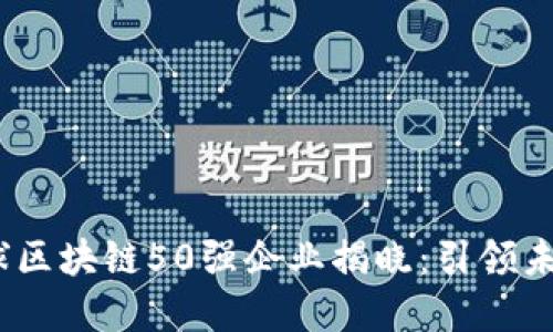 2023年全球区块链50强企业揭晓：引领未来数字经济