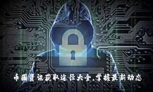 币圈资讯获取途径大全，掌握最新动态