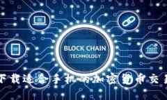 如何下载适合手机的加密货币交易软件