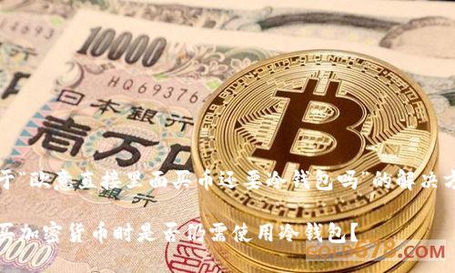 关于“欧意直接里面买币还要冷钱包吗”的解决方案

购买加密货币时是否仍需使用冷钱包？