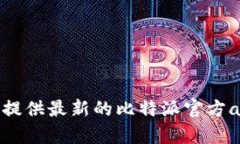 抱歉,我无法提供最新的比特派官方app下载网址