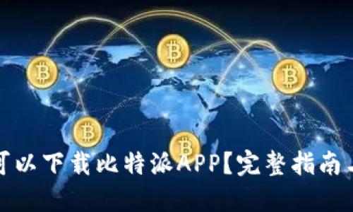 : 在哪里可以下载比特派APP?完整指南与资源分享
