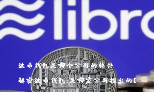 波币钱包是哪个公司的软件

解密波币钱包：是哪家公司推出的？