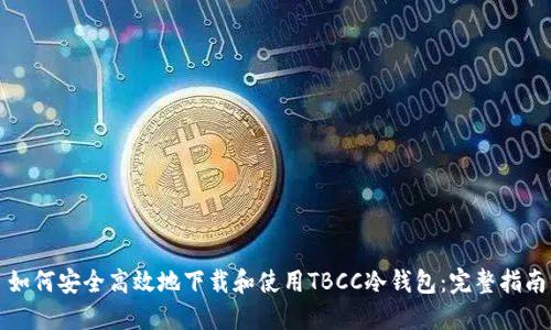 如何安全高效地下载和使用TBCC冷钱包：完整指南