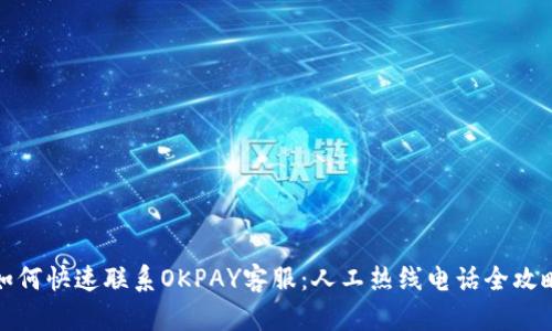 如何快速联系OKPAY客服：人工热线电话全攻略