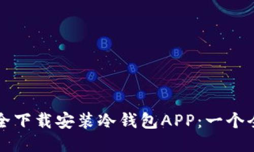如何安全下载安装冷钱包APP：一个全面指导