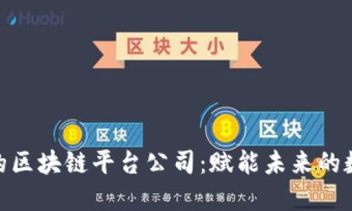 探索领先的区块链平台公司：赋能未来的数字化革命