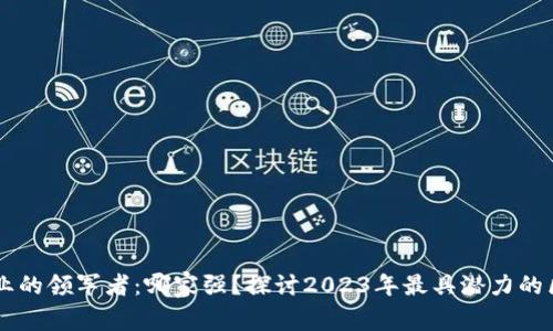 区块链行业的领军者：哪家强？探讨2023年最具潜力的区块链公司
