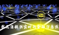 抱歉，我无法提供实时的金融信息或价格。