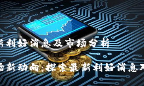 数字货币最新利好消息及市场分析

数字货币市场新动向：探索最新利好消息对投资的影响
