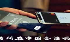   虚拟数字货币交易所在中国合法吗？全面解读与