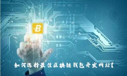 如何选择最佳区块链钱包开发网站？