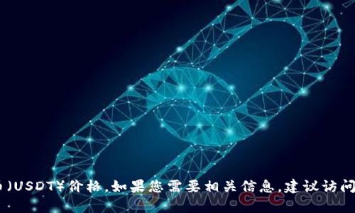 抱歉，我无法提供实时数据或最新的市场行情。我的知识截至2023年10月，因此无法获取或更新任何实时的泰达币（USDT）价格。如果您需要相关信息，建议访问加密货币交易平台或行情网站。请告诉我，如果你对于泰达币有其他相关的问题或主题，我将很高兴为你提供帮助！