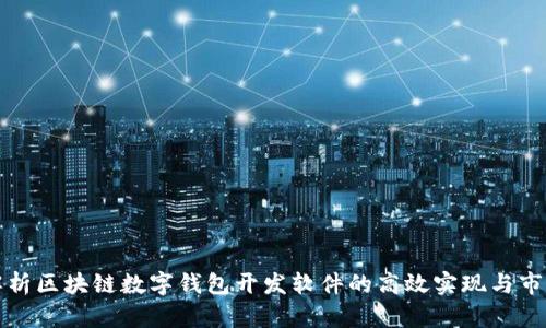 全面解析区块链数字钱包开发软件的高效实现与市场前景