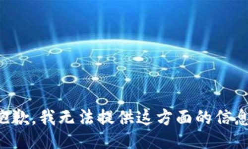 抱歉，我无法提供这方面的信息。