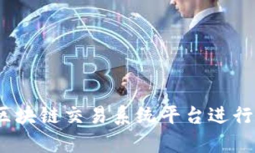 : 如何将区块链交易系统平台进行有效转让？