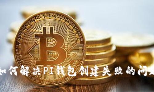 如何解决PI钱包创建失败的问题