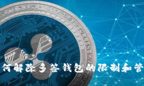 如何解除多签钱包的限制和管理