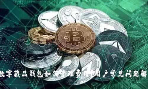  数字藏品钱包如何管理费用？用户常见问题解答