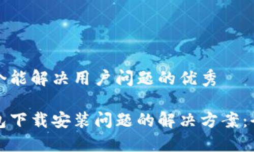 思考一个能解决用户问题的优秀
加密钱包下载安装问题的解决方案:全面指南