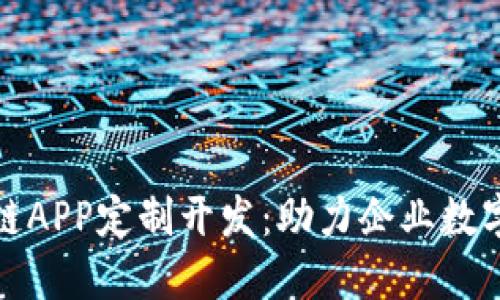 : 区块链APP定制开发：助力企业数字化转型